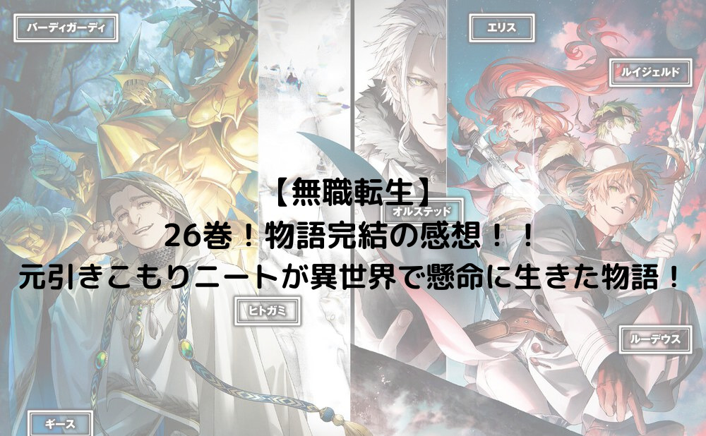 無職転生】物語完結の感想！元引きこもりニートが異世界で懸命に